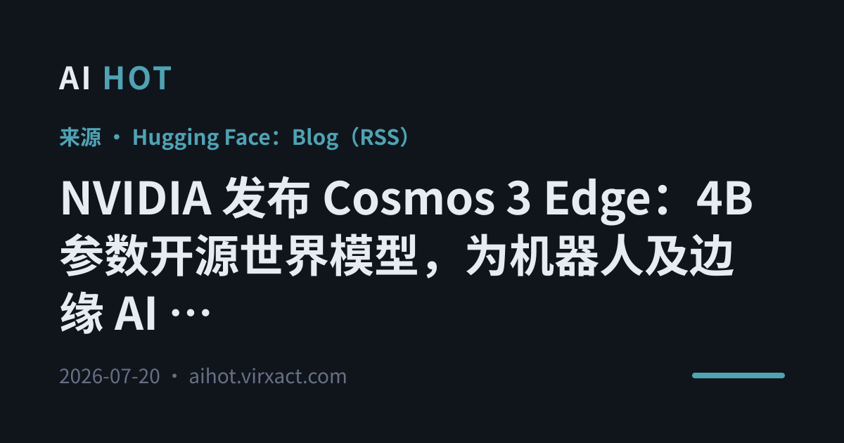 NVIDIA 发布 Cosmos 3 Edge：4B 参数开源世界模型，为机器人及边缘 AI 提供实时推理与动作生成