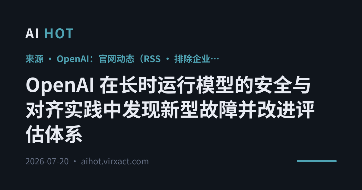 OpenAI 在长时运行模型的安全与对齐实践中发现新型故障并改进评估体系