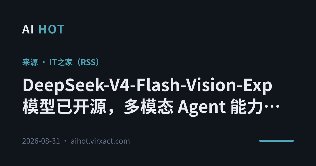 DeepSeek-V4-Flash-Vision-Exp 模型已开源，多模态 Agent 能力接近 Opus-4.8