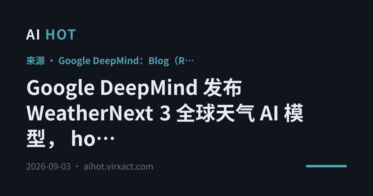 Google DeepMind 发布 WeatherNext 3 全球天气 AI 模型， hourly 更新且分辨率较上一代提升约 5 倍