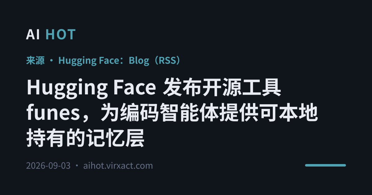 Hugging Face 发布开源工具 funes，为编码智能体提供可本地持有的记忆层