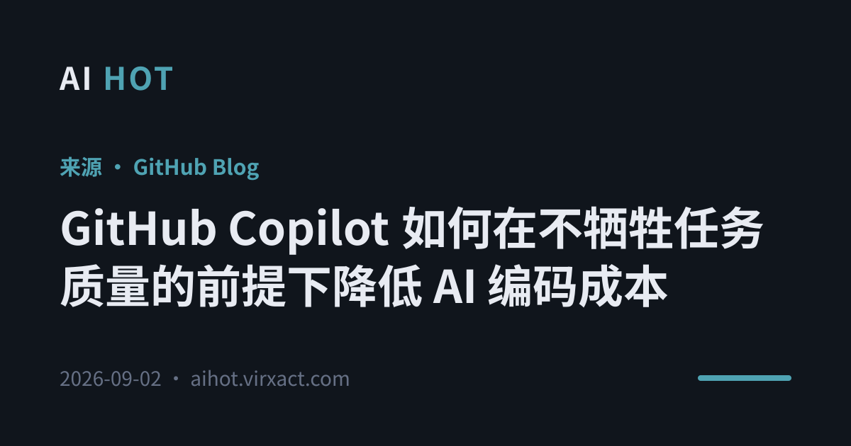 GitHub Copilot 如何在不牺牲任务质量的前提下降低 AI 编码成本