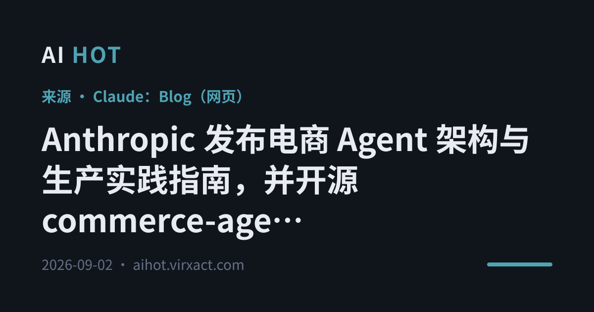 Anthropic 发布电商 Agent 架构与生产实践指南，并开源 commerce-agents 参考实现
