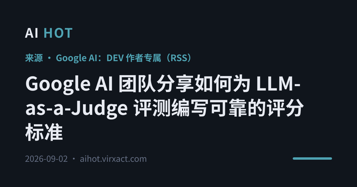 Google AI 团队分享如何为 LLM-as-a-Judge 评测编写可靠的评分标准