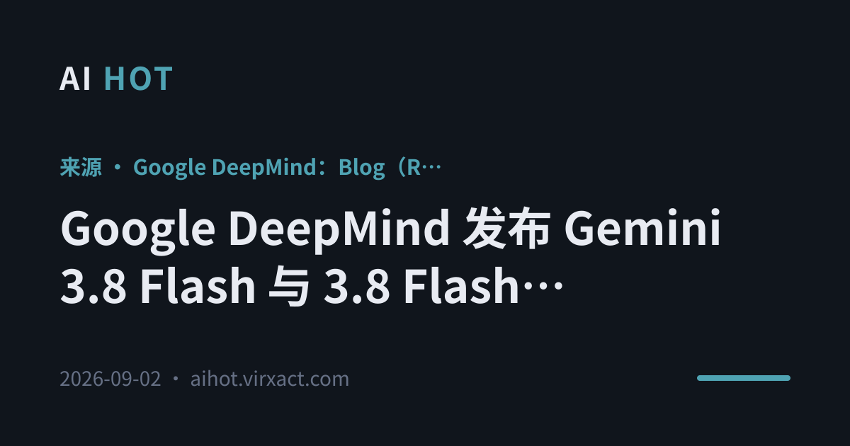 Google DeepMind 发布 Gemini 3.8 Flash 与 3.8 Flash Cyber 两款新模型