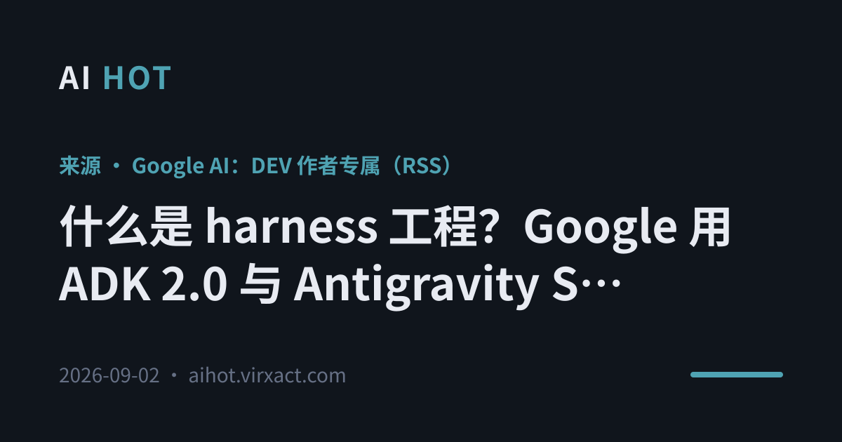什么是 harness 工程？Google 用 ADK 2.0 与 Antigravity SDK 演示自动修复编码循环