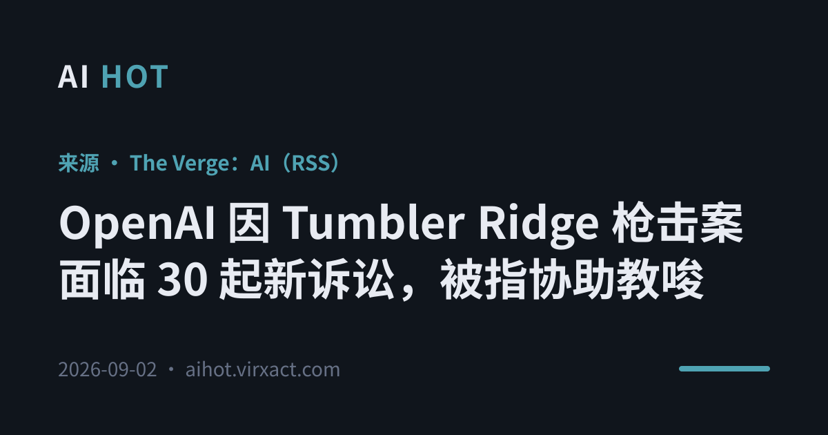 OpenAI 因 Tumbler Ridge 枪击案面临 30 起新诉讼，被指协助教唆
