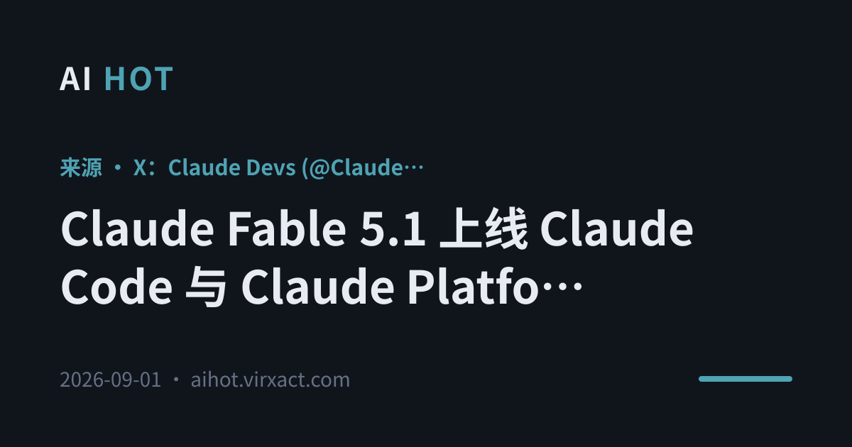 Claude Fable 5.1 上线 Claude Code 与 Claude Platform，缓存读取降价 75%