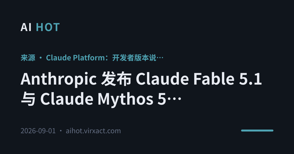 Anthropic 发布 Claude Fable 5.1 与 Claude Mythos 5.1